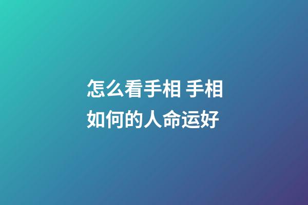 怎么看手相 手相如何的人命运好